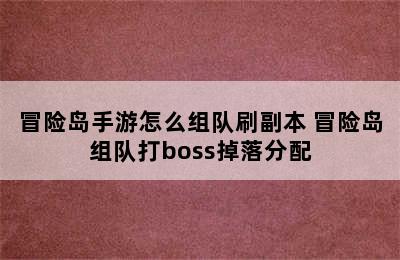 冒险岛手游怎么组队刷副本 冒险岛组队打boss掉落分配